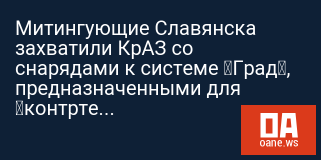 Митингующие Славянска захватили КрАЗ со снарядами к системе «Град», предназначенными для «контртеррористической операции»