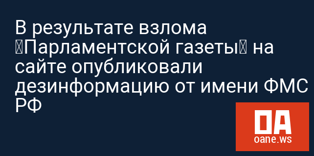 В результате взлома «Парламентской газеты» на сайте опубликовали дезинформацию от имени ФМС РФ