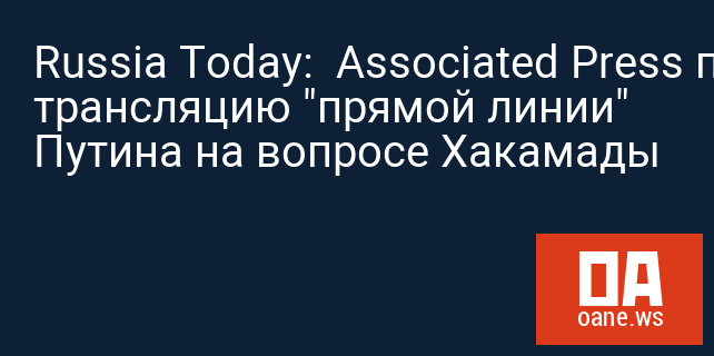 Russia Today:  Associated Press прервало трансляцию "прямой линии" Путина на вопросе Хакамады 