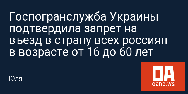 Госпогранслужба Украины подтвердила запрет на въезд в страну всех россиян в возрасте от 16 до 60 лет