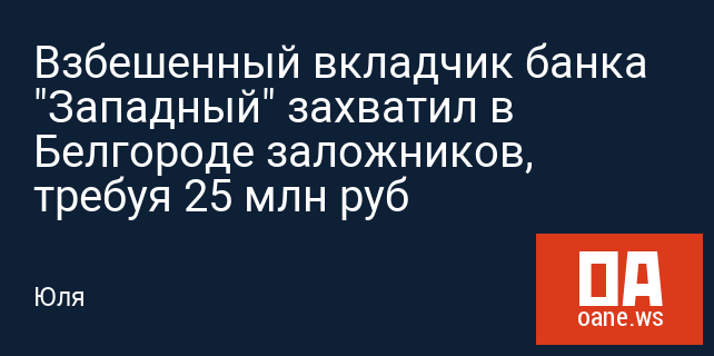 Взбешенный вкладчик банка "Западный" захватил в Белгороде заложников, требуя 25 млн руб