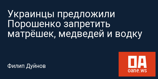 Украинцы предложили Порошенко запретить матрёшек, медведей и водку
