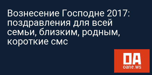 Вознесение Господне 2017: поздравления для всей семьи, близким, родным, короткие смс Вознесение Господне 2017: поздравления для всей семьи, близким, родным, короткие смс
