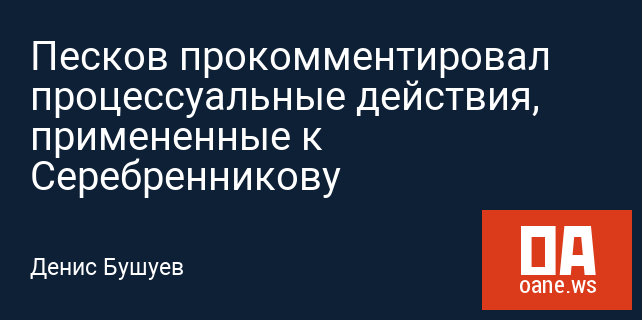 Песков прокомментировал процессуальные действия, примененные к Серебренникову Песков прокомментировал процессуальные действия, примененные к Серебренникову