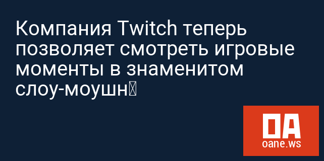 Компания Twitch теперь позволяет смотреть игровые моменты в знаменитом слоу-моушн Компания Twitch теперь позволяет смотреть игровые моменты в знаменитом слоу-моушн