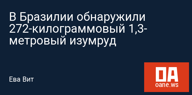 В Бразилии обнаружили 272-килограммовый 1,3- метровый изумруд