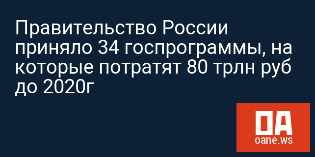 Правительство России приняло 34 госпрограммы, на которые потратят 80 трлн руб до 2020г