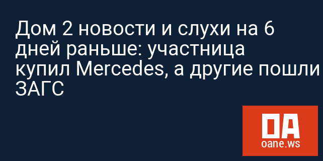 Дом 2 новости и слухи на 6 дней раньше: участница купил Mercedes, а другие пошли в ЗАГС Дом 2 новости и слухи на 6 дней раньше: участница купил Mercedes, а другие пошли в ЗАГС