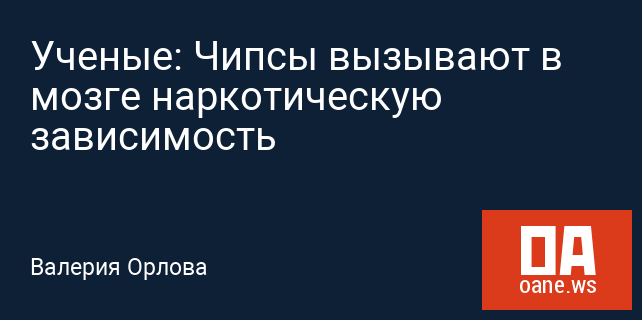 Ученые: Чипсы вызывают в мозге наркотическую зависимость Ученые: Чипсы вызывают в мозге наркотическую зависимость