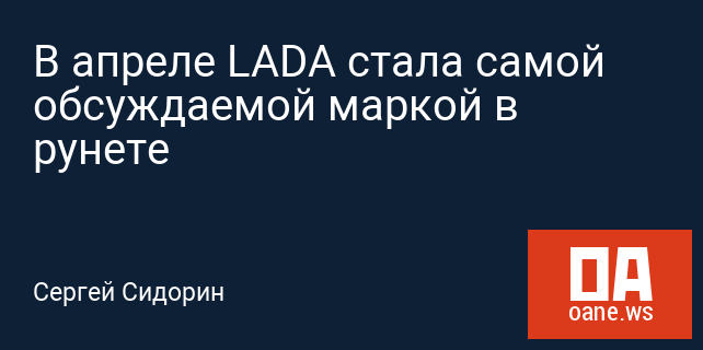 В апреле LADA стала самой обсуждаемой маркой в рунете В апреле LADA стала самой обсуждаемой маркой в рунете
