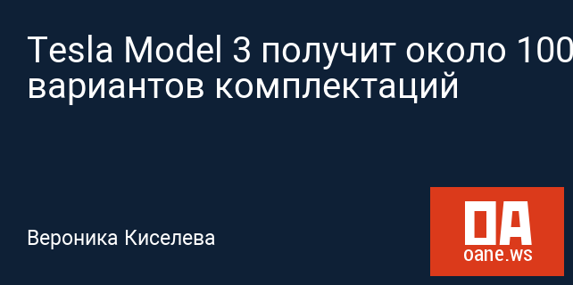 Tesla Model 3 получит около 100 вариантов комплектаций Tesla Model 3 получит около 100 вариантов комплектаций