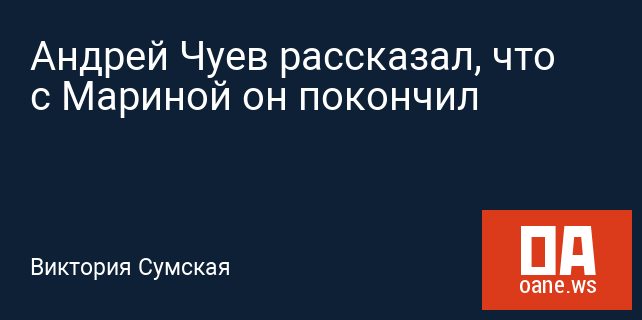 Андрей Чуев рассказал, что с Мариной он покончил Андрей Чуев рассказал, что с Мариной он покончил