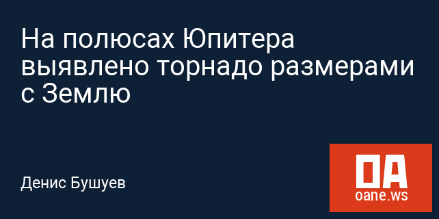 На полюсах Юпитера выявлено торнадо размерами с Землю На полюсах Юпитера выявлено торнадо размерами с Землю