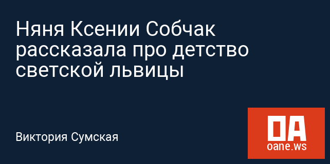 Няня Ксении Собчак рассказала про детство светской львицы Няня Ксении Собчак рассказала про детство светской львицы
