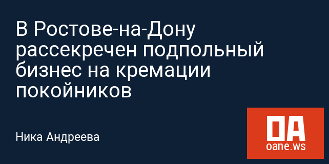 В Ростове-на-Дону рассекречен подпольный бизнес на кремации покойников В Ростове-на-Дону рассекречен подпольный бизнес на кремации покойников