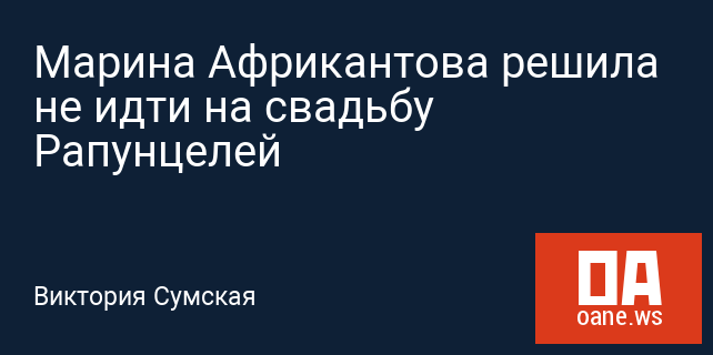 Марина Африкантова решила не идти на свадьбу Рапунцелей Марина Африкантова решила не идти на свадьбу Рапунцелей