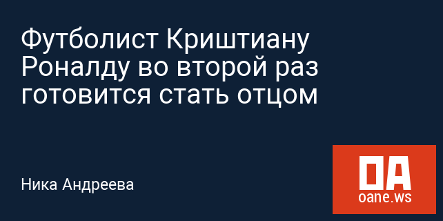 Футболист Криштиану Роналду во второй раз готовится стать отцом Футболист Криштиану Роналду во второй раз готовится стать отцом
