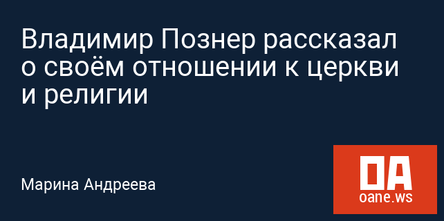 Владимир Познер рассказал о своём отношении к церкви и религии Владимир Познер рассказал о своём отношении к церкви и религии