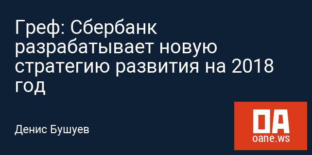 Греф: Сбербанк разрабатывает новую стратегию развития на 2018 год Греф: Сбербанк разрабатывает новую стратегию развития на 2018 год