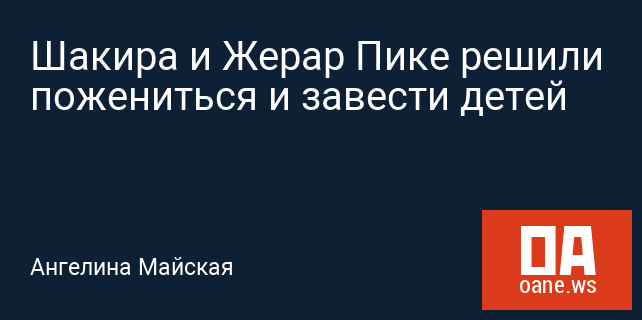 Шакира и Жерар Пике решили пожениться и завести детей Шакира и Жерар Пике решили пожениться и завести детей