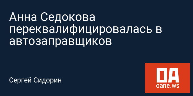 Анна Седокова переквалифицировалась в автозаправщиков Анна Седокова переквалифицировалась в автозаправщиков