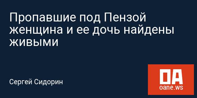 Пропавшие под Пензой женщина и ее дочь найдены живыми Пропавшие под Пензой женщина и ее дочь найдены живыми
