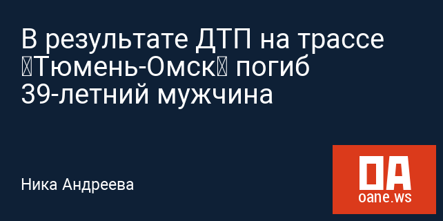 В результате ДТП на трассе «Тюмень-Омск» погиб 39-летний мужчина В результате ДТП на трассе «Тюмень-Омск» погиб 39-летний мужчина