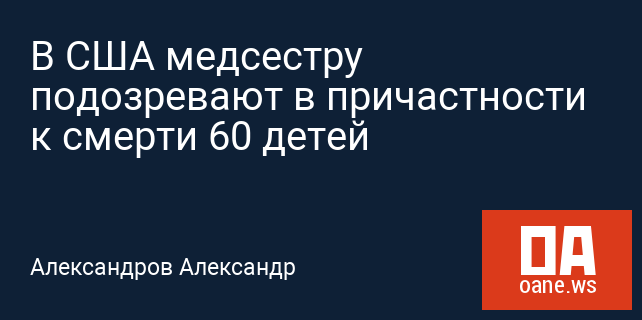 В США медсестру подозревают в причастности к смерти 60 детей В США медсестру подозревают в причастности к смерти 60 детей