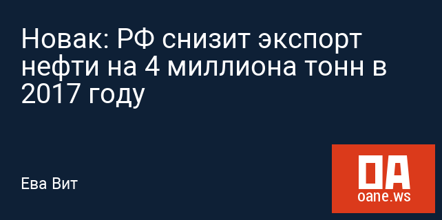 Новак: РФ снизит экспорт нефти на 4 миллиона тонн в 2017 году Новак: РФ снизит экспорт нефти на 4 миллиона тонн в 2017 году