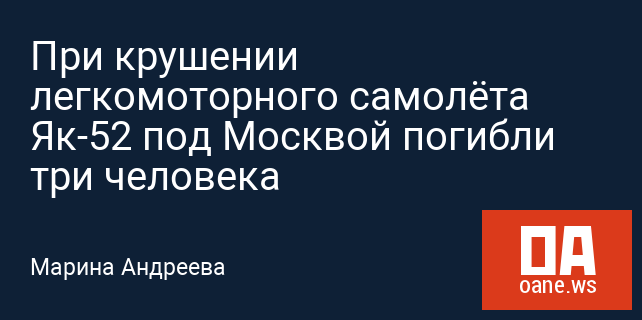 При крушении легкомоторного самолёта Як-52 под Москвой погибли три человека При крушении легкомоторного самолёта Як-52 под Москвой погибли три человека