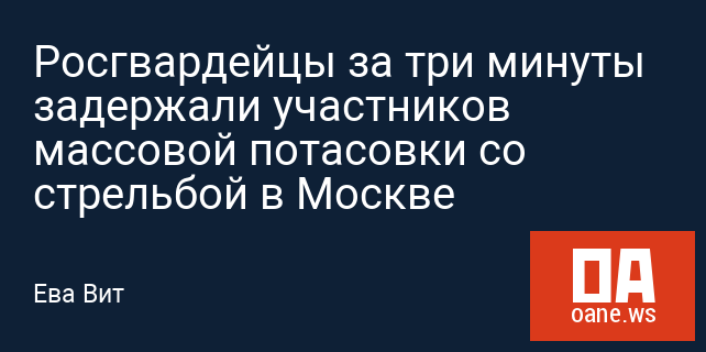 Росгвардейцы за три минуты задержали участников массовой потасовки со стрельбой в Москве Росгвардейцы за три минуты задержали участников массовой потасовки со стрельбой в Москве