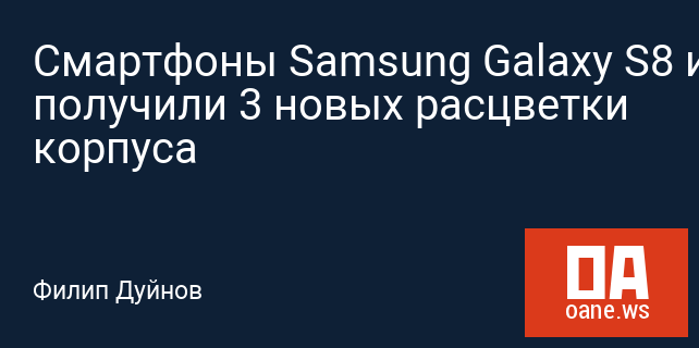 Смартфоны Samsung Galaxy S8 и S8+ получили 3 новых расцветки корпуса Смартфоны Samsung Galaxy S8 и S8+ получили 3 новых расцветки корпуса