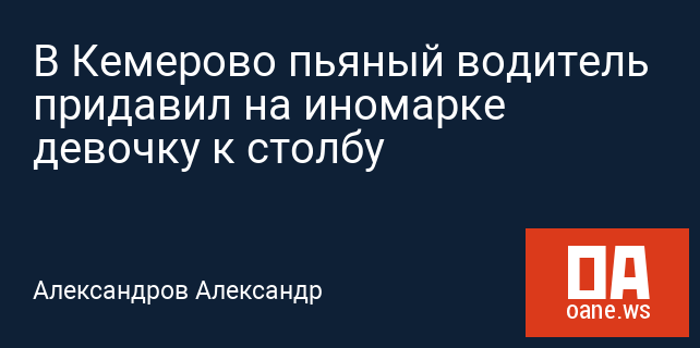 В Кемерово пьяный водитель придавил на иномарке девочку к столбу В Кемерово пьяный водитель придавил на иномарке девочку к столбу