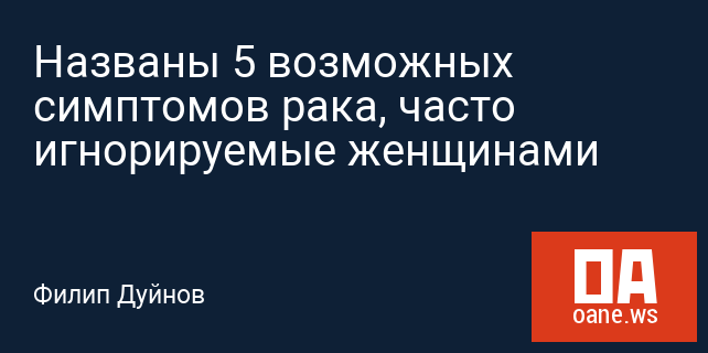 Названы 5 возможных симптомов рака, часто игнорируемые женщинами Названы 5 возможных симптомов рака, часто игнорируемые женщинами