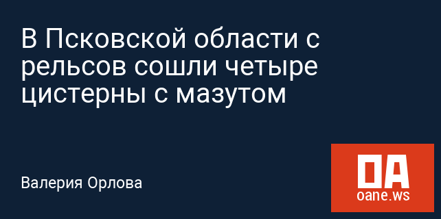 В Псковской области с рельсов сошли четыре цистерны с мазутом В Псковской области с рельсов сошли четыре цистерны с мазутом
