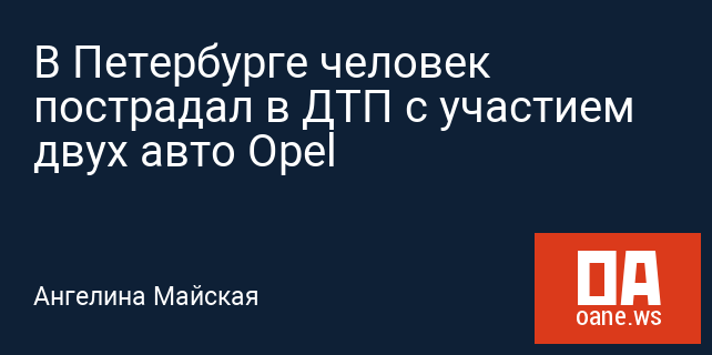 В Петербурге человек пострадал в ДТП с участием двух авто Opel В Петербурге человек пострадал в ДТП с участием двух авто Opel