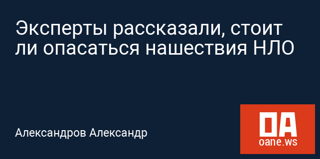 Эксперты рассказали, стоит ли опасаться нашествия НЛО Эксперты рассказали, стоит ли опасаться нашествия НЛО