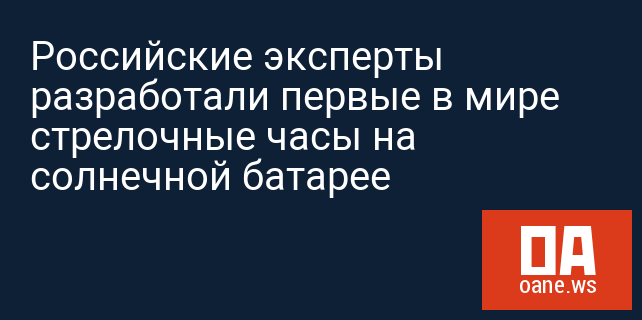 Российские эксперты разработали первые в мире стрелочные часы на солнечной батарее Российские эксперты разработали первые в мире стрелочные часы на солнечной батарее
