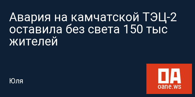 Авария на камчатской ТЭЦ-2 оставила без света 150 тыс жителей