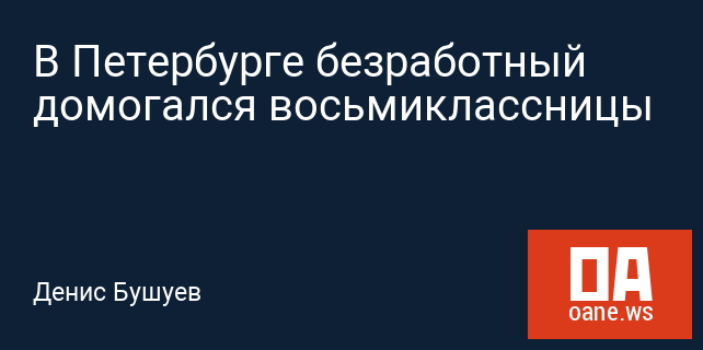 В Петербурге безработный домогался восьмиклассницы В Петербурге безработный домогался восьмиклассницы