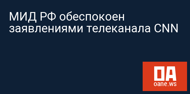 МИД РФ обеспокоен заявлениями телеканала CNN МИД РФ обеспокоен заявлениями телеканала CNN
