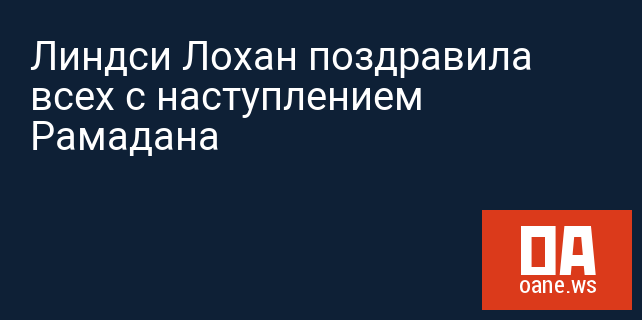 Линдси Лохан поздравила всех с наступлением Рамадана Линдси Лохан поздравила всех с наступлением Рамадана