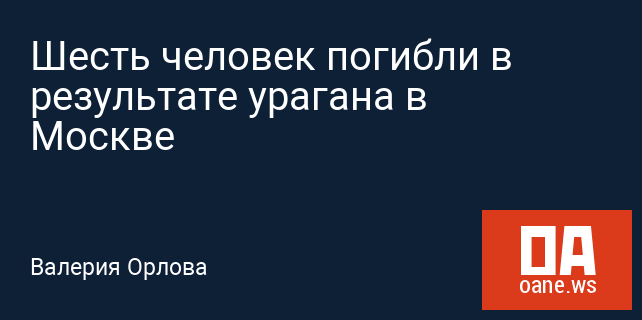 Шесть человек погибли в результате урагана в Москве Шесть человек погибли в результате урагана в Москве