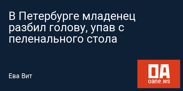 В Петербурге младенец разбил голову, упав с пеленального стола В Петербурге младенец разбил голову, упав с пеленального стола