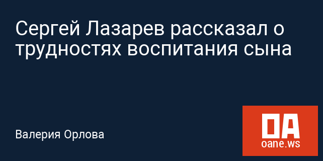 Сергей Лазарев рассказал о трудностях воспитания сына Сергей Лазарев рассказал о трудностях воспитания сына