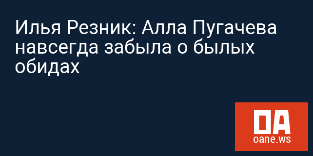 Илья Резник: Алла Пугачева навсегда забыла о былых обидах Илья Резник: Алла Пугачева навсегда забыла о былых обидах