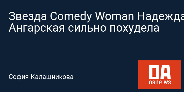 Звезда Comedy Woman Надежда Ангарская сильно похудела Звезда Comedy Woman Надежда Ангарская сильно похудела