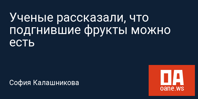 Ученые рассказали, что подгнившие фрукты можно есть Ученые рассказали, что подгнившие фрукты можно есть