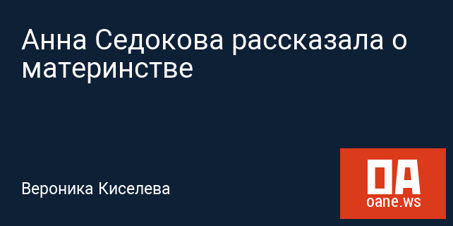 Анна Седокова рассказала о материнстве Анна Седокова рассказала о материнстве