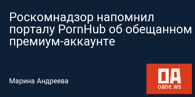 Роскомнадзор напомнил порталу PornHub об обещанном премиум-аккаунте Роскомнадзор напомнил порталу PornHub об обещанном премиум-аккаунте